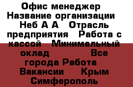 Офис-менеджер › Название организации ­ Неб А.А › Отрасль предприятия ­ Работа с кассой › Минимальный оклад ­ 18 000 - Все города Работа » Вакансии   . Крым,Симферополь